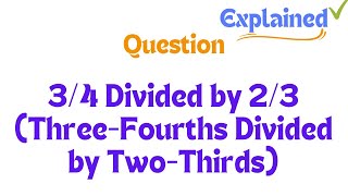 34 Divided by 23 ThreeFourths Divided by TwoThirds [upl. by Treva]