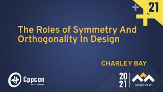 The Roles of Symmetry And Orthogonality In Design  Charley Bay  CppCon 2021 [upl. by Ahseuqram]