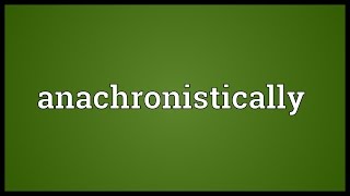 Anachronistically Meaning [upl. by Schnabel]