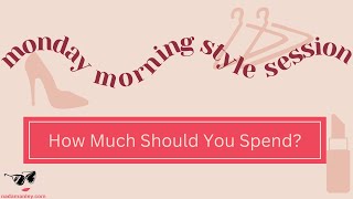 How Much Should You Spend  Monday Morning Style Session [upl. by Leinaj617]