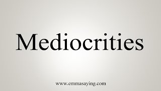 How To Say Mediocrities [upl. by Adnihc]