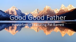 Good Good Father  Housefires Featuring Pat Barrett Lyrics [upl. by Leoline]