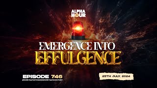 ALPHA HOUR EPISODE 746  EMERGENCE INTO EFFULGENCE  25th JULY2024 [upl. by Lian]