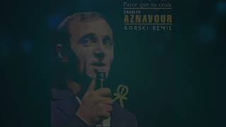 Parce Que Tu Crois GORSKI Remix  Charles Aznavour [upl. by Holleran]