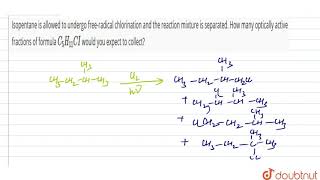 Isopentane is allowed to undergo freeradical chlorination and the reaction mixture is separated [upl. by Seiuqram]