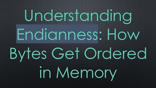 Understanding Endianness How Bytes Get Ordered in Memory [upl. by Vedetta]