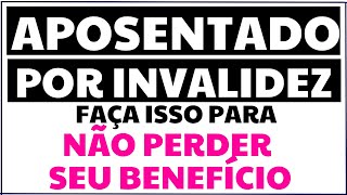 APOSENTADO POR INVALIDEZ FAÇA ISSO PARA NÃO PERDER SEU BENEFÍCIO [upl. by Aissilem]