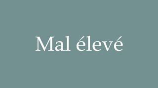 How to Pronounce Mal élevé Illbred Correctly in French [upl. by Maxine]