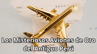 Los Misteriosos Aviones de Oro del Antiguo Perú [upl. by Gnuhn]