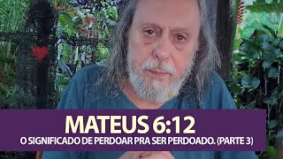 Mateus 612  Aprendendo a Orar a Oração de JESUS O Significado de Perdoar pra ser Perdoado Pt 3 [upl. by Eaves]