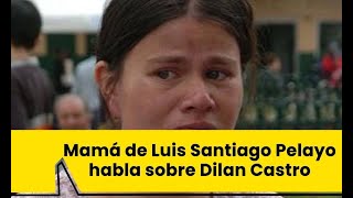 Mamá de Luis Santiago Pelayo habla sobre Dilan Castro [upl. by Rufus528]