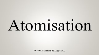 How To Say Atomisation [upl. by Nylisoj1]