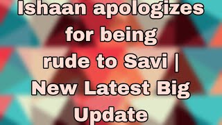 Ishaan apologizes for being rude to Savi  New Latest Big Update [upl. by Ettereve]