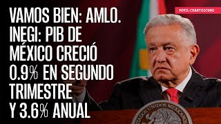 Inegi PIB de México creció 09 en segundo trimestre y 36 anual vamos bien AMLO [upl. by Lan]