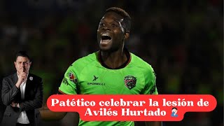 PATÉTICO CELEBRAR LA LESIÓN DE AVILÉS HURTADO 🤦🏻‍♂️ [upl. by Yttiy247]