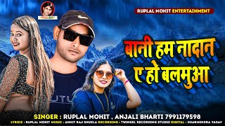 Ruplal MohitBani Hum Nadan A Ho Balamuaaबानी हम नादान ए हो बलमुआAnjali Bharti New Viral Song [upl. by Georgeanne727]