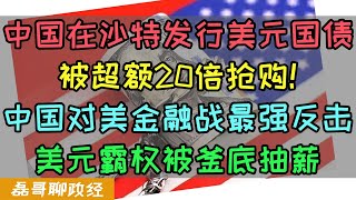 中国发行美元国债被超额20倍抢购！中国对美金融战最强反击！中国夺舍美元霸权！美国金融被釜底抽薪，中国在沙特发行美元主权债券对美国的打击有多大？ [upl. by Abbate612]