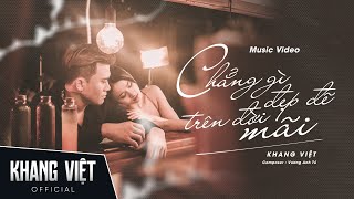 CHẲNG GÌ ĐẸP ĐẼ TRÊN ĐỜI MÃI  KHANG VIỆT  OFFICIAL MUSIC VIDEO [upl. by Ecyrb]