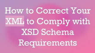 How to Correct Your XML to Comply with XSD Schema Requirements [upl. by Enogitna59]