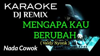 DJ MENGAPA KAU BERUBAH  Valdy Nyonk  KARAOKE DJ REMIX NADA COWOK [upl. by Anilasor]