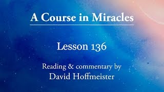 ACIM Lessons  136 Plus Text from Chapter 17 by David Hoffmeister A Course in Miracles [upl. by Rabma945]