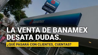 La venta de Banamex desata dudas ¿Qué pasará con clientes empleados cuentas [upl. by Shwalb894]