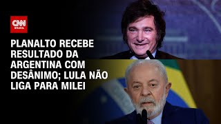 Planalto recebe resultado da Argentina com desânimo Lula não liga para Milei  LIVE CNN [upl. by Deehan]