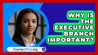 Why Is The Executive Branch Important  CountyOfficeorg [upl. by Sheela]