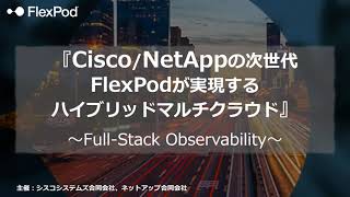 【Webinar】CiscoNetAppの次世代FlexPodが実現するハイブリッドマルチクラウド ～FullStack Observability～ [upl. by Dorran]