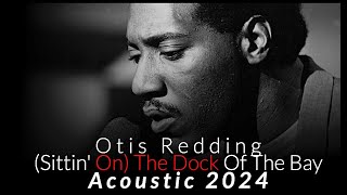 Otis Redding  Sittin On The Dock Of The Bay  Acoustic 2024 [upl. by Amer349]