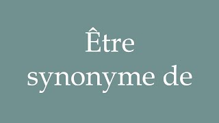 How to Pronounce Être synonyme de To be synonymous with Correctly in French [upl. by Marmaduke790]