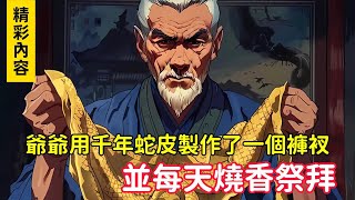 《爺爺用千年蛇皮製作了一個褲衩，並每天燒香祭拜》說穿上它就能福澤後代，漸漸地竟發現爺爺越來越古怪……小说 [upl. by Kozloski]