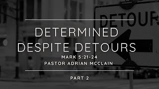 quotDetermined Despite Detours  Part IIquot  Pastor Adrian McClain  Mark 52124 [upl. by Py89]