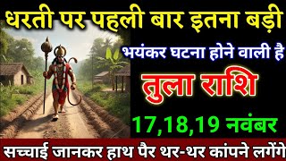 तुला राशि वालों 171819 नवंबर धरती पर पहली बार इतनी बड़ी भयंकर घटना होगा। Tula Rashi [upl. by Itteb]