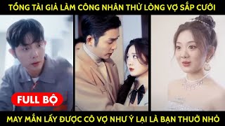 Tổng Tài Giả Làm Công Nhân Nghèo Thử Lòng Vợ Sắp Cưới May Mắn Lấy Được Cô Vợ Như Ý Là Bạn Thuở Nhở [upl. by Nylahs]