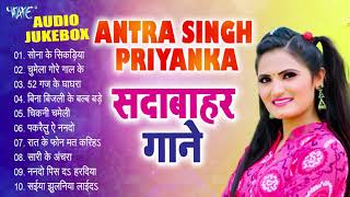 Antra Singh Priyanka Top10 Hit Collection का एक से बढ़के एक भोजपुरी सदाबहार गाने  Audio Jukebox [upl. by Anielram]