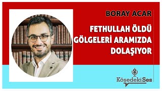 BORAY ACAR  quotFETHULLAH ÖLDÜ GÖLGELERİ ARAMIZDA DOLAŞIYORquot  Köşe Yazısı Dinle [upl. by Aitekram]