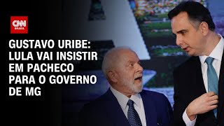 Gustavo Uribe Lula vai insistir em Pacheco para o governo de MG  BASTIDORES CNN [upl. by Zeni]