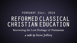 Reformed Classical Christian Education Recovering the Lost Heritage of Puritanism Steve Jeffery [upl. by Iahk]