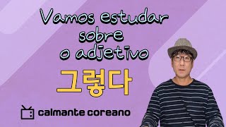 VAMOS ESTUDAR SOBRE O ADJETIVO 그렇다  AULA DE COREANO [upl. by Yelsgnik]