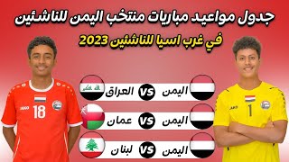 موعد مباريات منتخب اليمن للناشئين القادمة في غرب آسيا للناشئين 2023 والقنوات الناقلة [upl. by Dahcir]