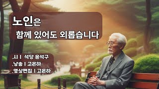 시낭송 노인은 함께 있어도 외롭습니다ㅣ석당 윤석구 낭송고은하★영상 속 인물은 실제 인물이 아닙니다★ [upl. by Urba242]