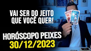 VAI SER DO JEITO QUE VOCÊ QUER HORÓSCOPO DE PEIXES  SÁBADO DIA 30122023 [upl. by Esma]