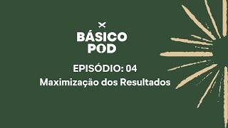 Básico Pod I Ep 04  Maximização de Resultados [upl. by Neetsuj]