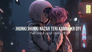 Jhunki Jhunki Nazar Teri Kamal Kr Gyi Slowed and Reverb [upl. by Amiarom97]