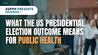 ASPPH Presents What the US Presidential Election Outcome Means for Public Health [upl. by Romain143]