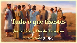 TUDO O QUE FIZESTES  Nosso Senhor Jesus Cristo Rei do Universo  Comunhão GRA [upl. by Manvil]