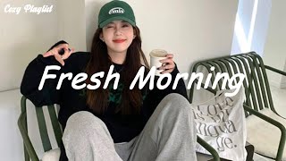 Playlist Fresh Morning  Chill vibe songs to start your morning [upl. by Jarrett]