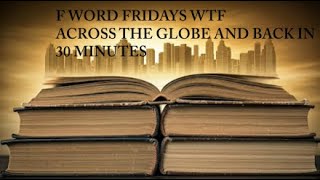 F WORD FRIDAYS WTF ACROSS THE GLOBE AND BACK in 30 MINUTES [upl. by Hebner950]