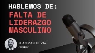 Hablemos de Falta de Liderazgo Masculino  Juan Manuel Vaz [upl. by Madi579]